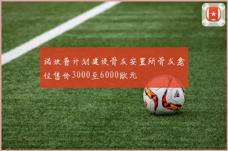 诺坎普计划建设骨灰安置所骨灰龛位售价3000至6000欧元