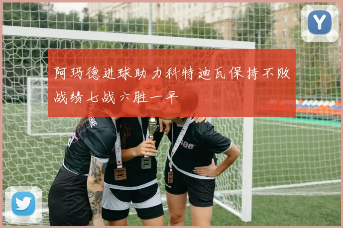 阿玛德进球助力科特迪瓦保持不败战绩七战六胜一平
