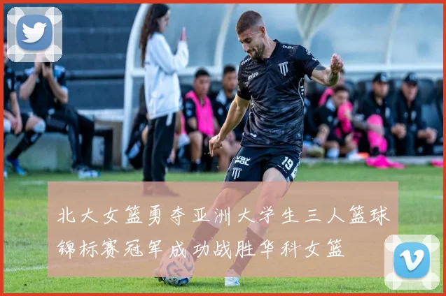北大女篮勇夺亚洲大学生三人篮球锦标赛冠军成功战胜华科女篮