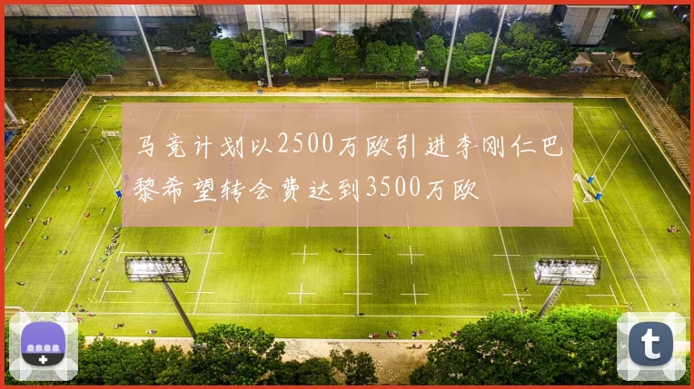 马竞计划以2500万欧引进李刚仁巴黎希望转会费达到3500万欧