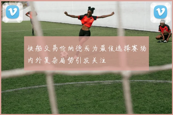快船交易伦纳德或为最佳选择赛场内外复杂局势引发关注